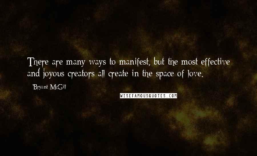 Bryant McGill Quotes: There are many ways to manifest, but the most effective and joyous creators all create in the space of love.