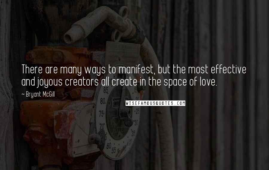 Bryant McGill Quotes: There are many ways to manifest, but the most effective and joyous creators all create in the space of love.