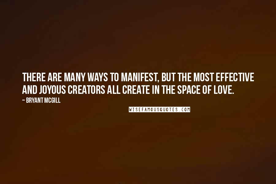 Bryant McGill Quotes: There are many ways to manifest, but the most effective and joyous creators all create in the space of love.