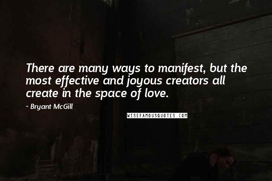 Bryant McGill Quotes: There are many ways to manifest, but the most effective and joyous creators all create in the space of love.