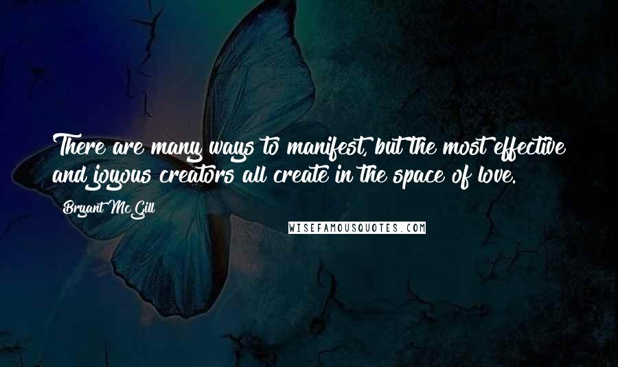 Bryant McGill Quotes: There are many ways to manifest, but the most effective and joyous creators all create in the space of love.