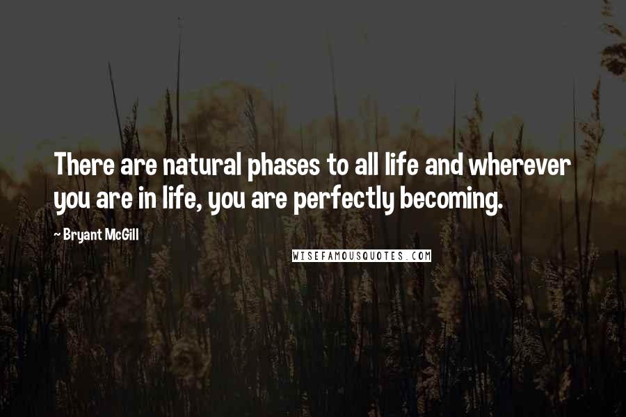 Bryant McGill Quotes: There are natural phases to all life and wherever you are in life, you are perfectly becoming.