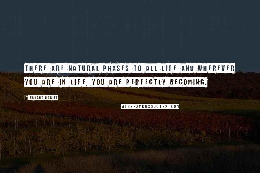 Bryant McGill Quotes: There are natural phases to all life and wherever you are in life, you are perfectly becoming.