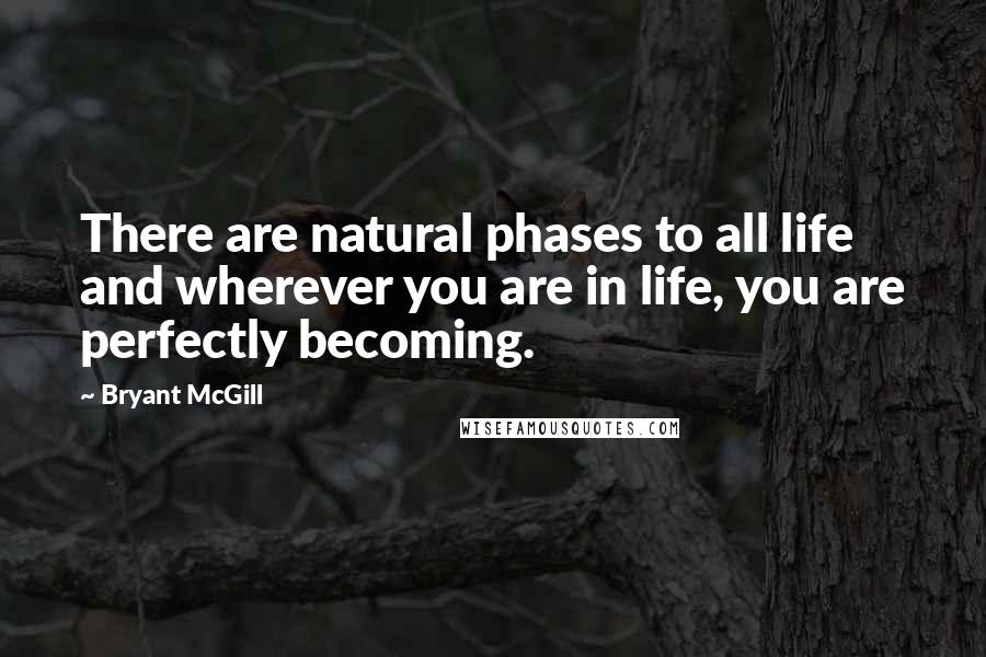 Bryant McGill Quotes: There are natural phases to all life and wherever you are in life, you are perfectly becoming.