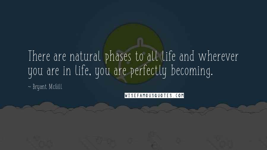 Bryant McGill Quotes: There are natural phases to all life and wherever you are in life, you are perfectly becoming.