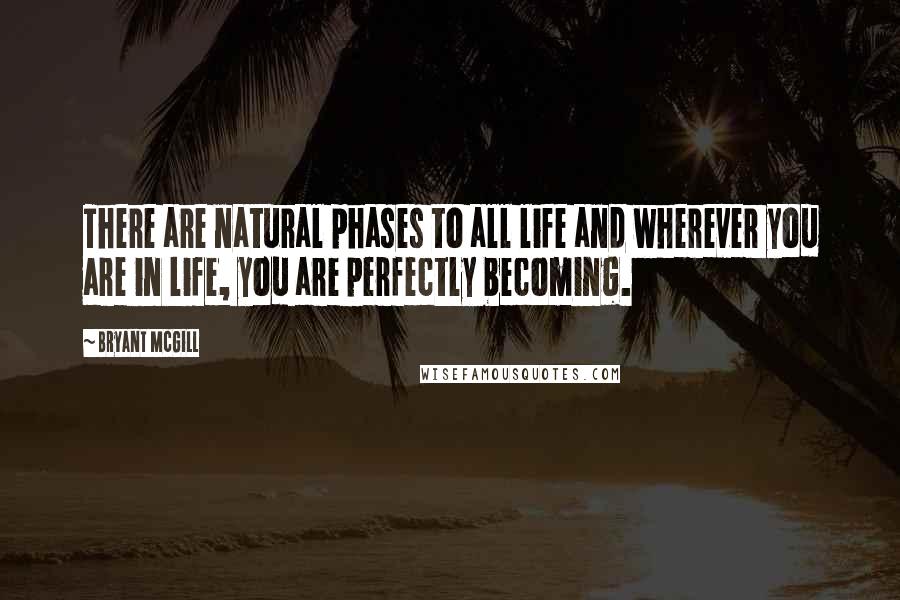 Bryant McGill Quotes: There are natural phases to all life and wherever you are in life, you are perfectly becoming.