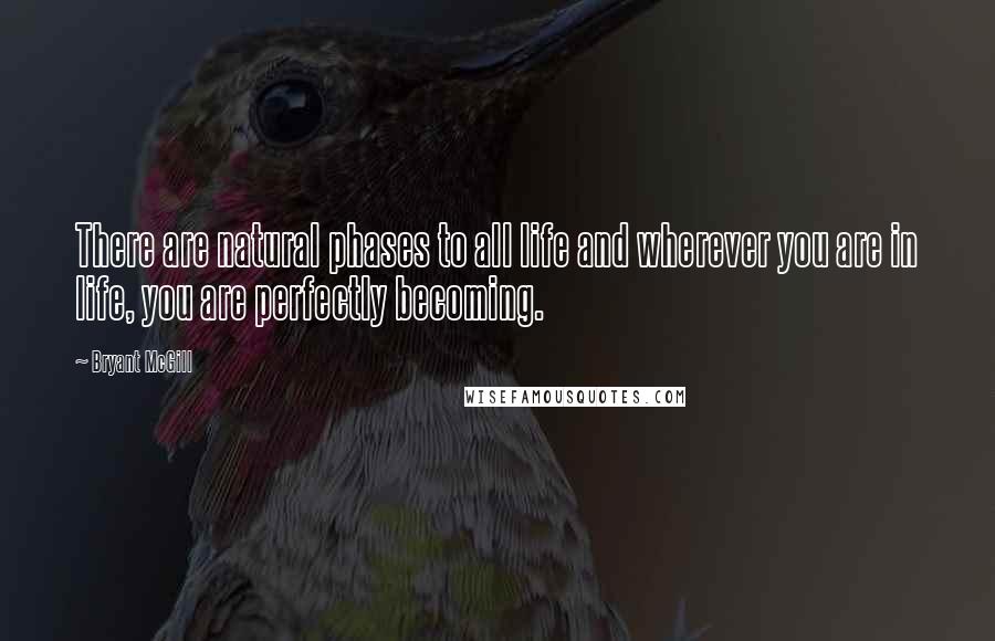 Bryant McGill Quotes: There are natural phases to all life and wherever you are in life, you are perfectly becoming.