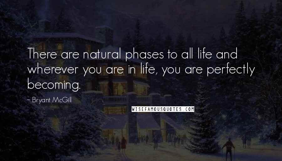 Bryant McGill Quotes: There are natural phases to all life and wherever you are in life, you are perfectly becoming.