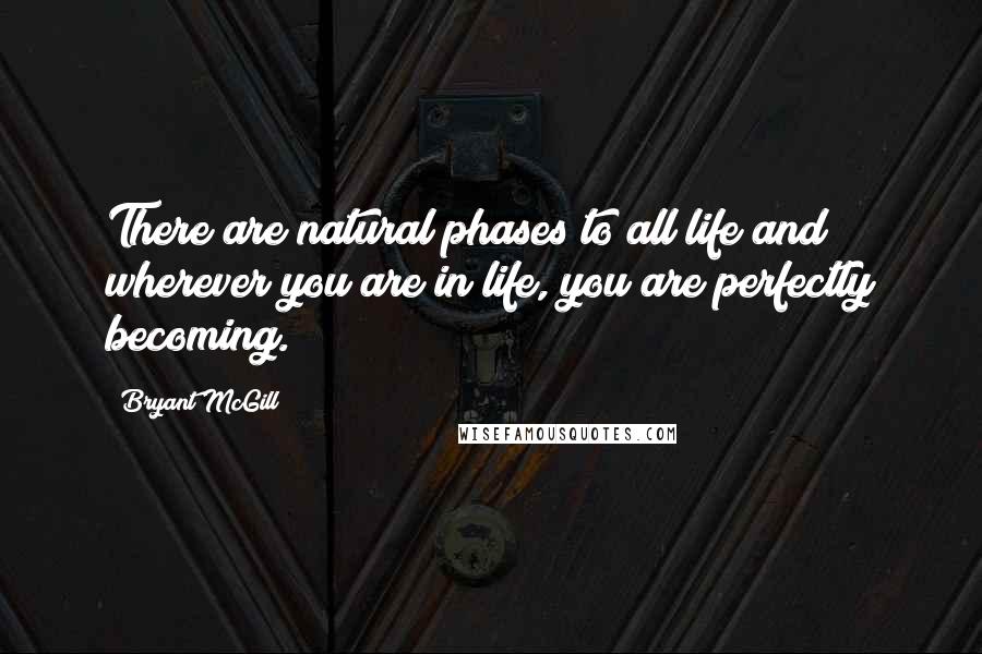 Bryant McGill Quotes: There are natural phases to all life and wherever you are in life, you are perfectly becoming.