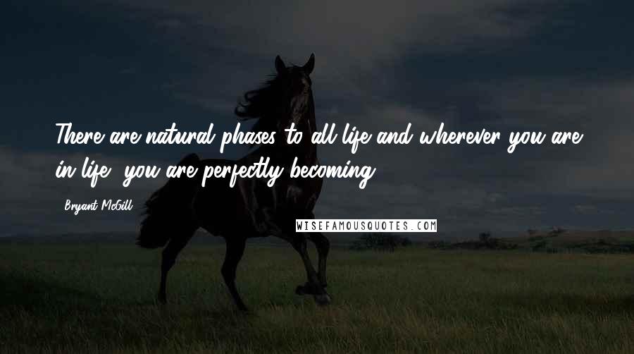 Bryant McGill Quotes: There are natural phases to all life and wherever you are in life, you are perfectly becoming.