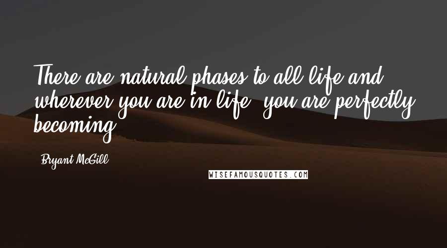 Bryant McGill Quotes: There are natural phases to all life and wherever you are in life, you are perfectly becoming.
