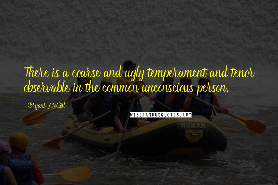 Bryant McGill Quotes: There is a coarse and ugly temperament and tenor observable in the common unconscious person.