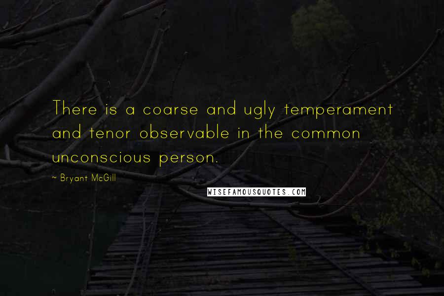 Bryant McGill Quotes: There is a coarse and ugly temperament and tenor observable in the common unconscious person.