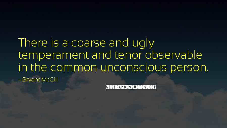 Bryant McGill Quotes: There is a coarse and ugly temperament and tenor observable in the common unconscious person.