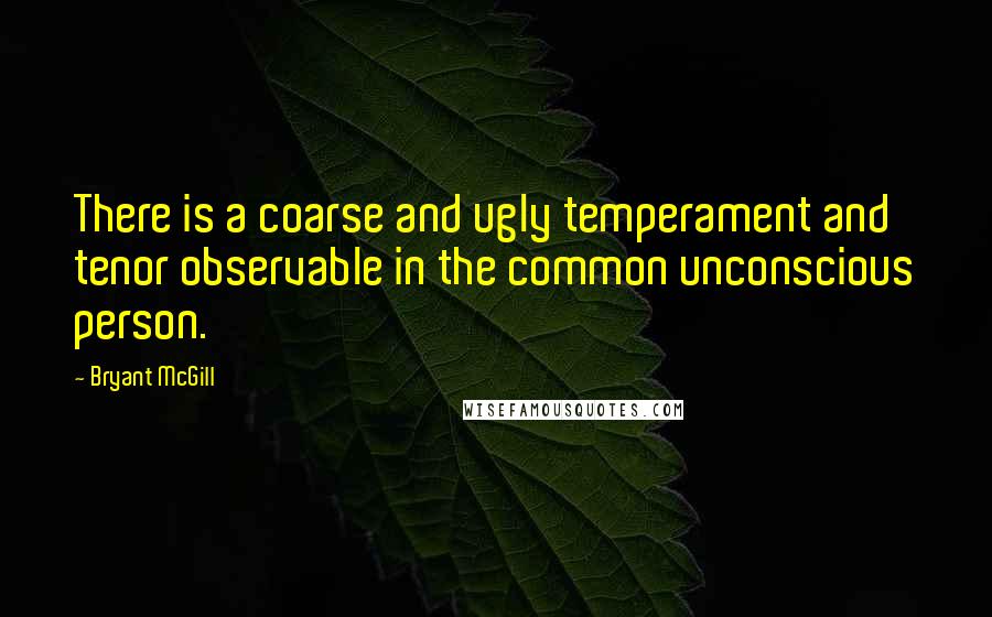 Bryant McGill Quotes: There is a coarse and ugly temperament and tenor observable in the common unconscious person.