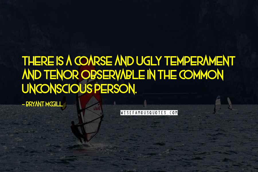 Bryant McGill Quotes: There is a coarse and ugly temperament and tenor observable in the common unconscious person.