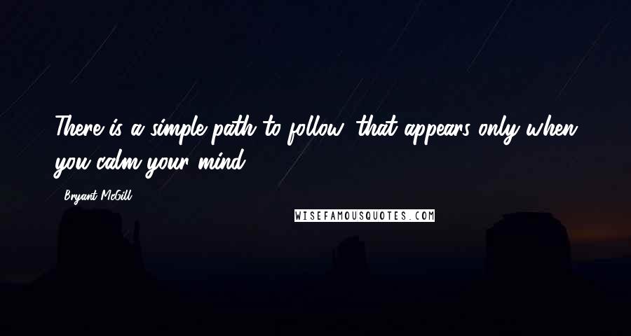 Bryant McGill Quotes: There is a simple path to follow, that appears only when you calm your mind.