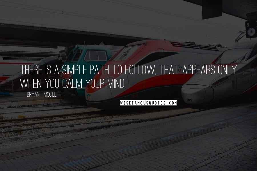 Bryant McGill Quotes: There is a simple path to follow, that appears only when you calm your mind.