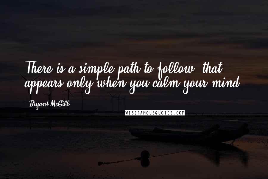 Bryant McGill Quotes: There is a simple path to follow, that appears only when you calm your mind.