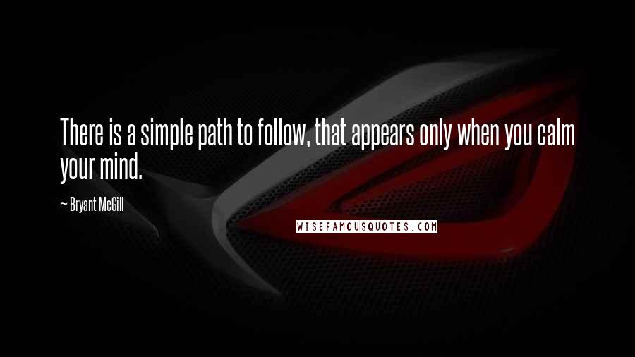 Bryant McGill Quotes: There is a simple path to follow, that appears only when you calm your mind.