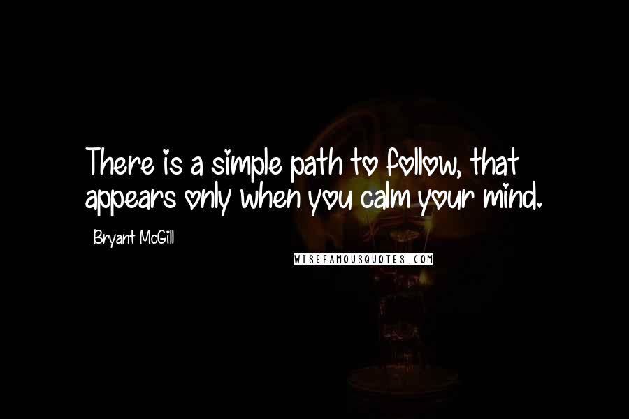 Bryant McGill Quotes: There is a simple path to follow, that appears only when you calm your mind.