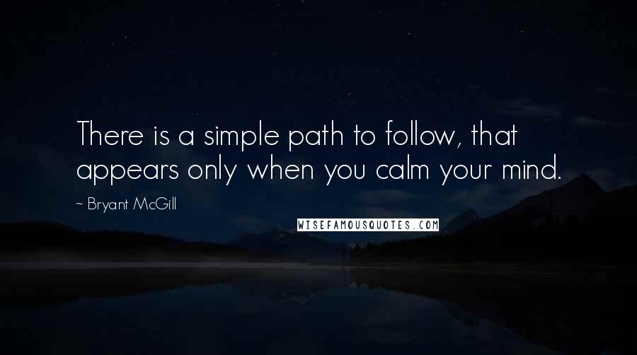 Bryant McGill Quotes: There is a simple path to follow, that appears only when you calm your mind.