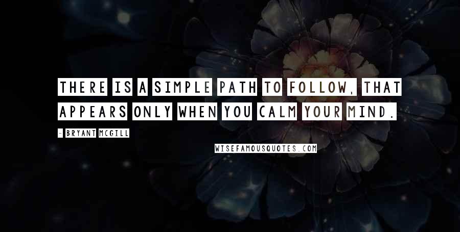 Bryant McGill Quotes: There is a simple path to follow, that appears only when you calm your mind.