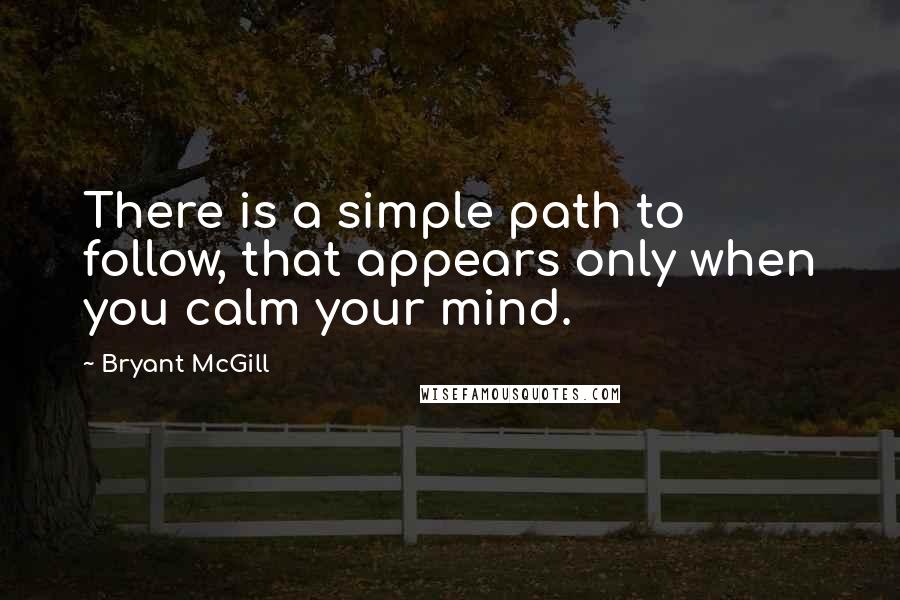 Bryant McGill Quotes: There is a simple path to follow, that appears only when you calm your mind.