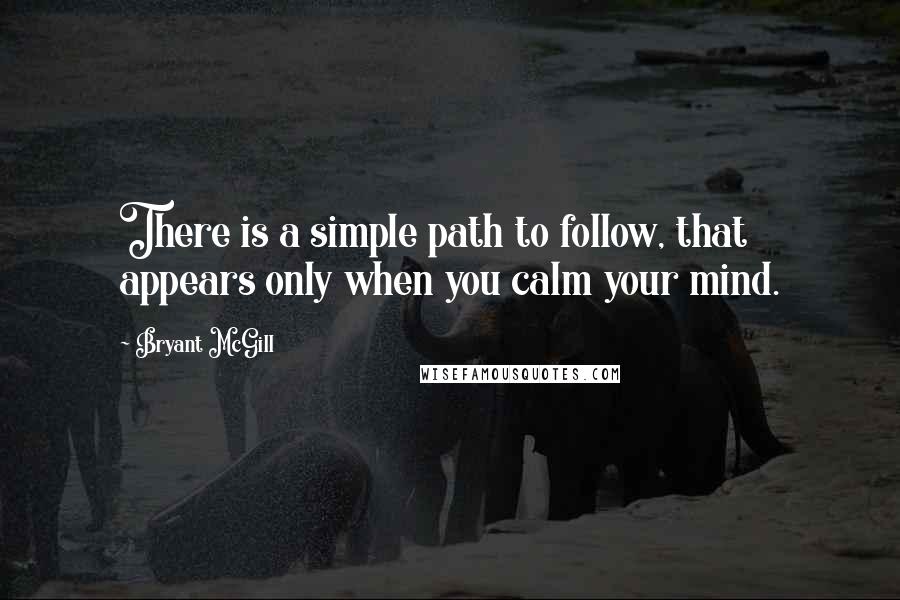 Bryant McGill Quotes: There is a simple path to follow, that appears only when you calm your mind.