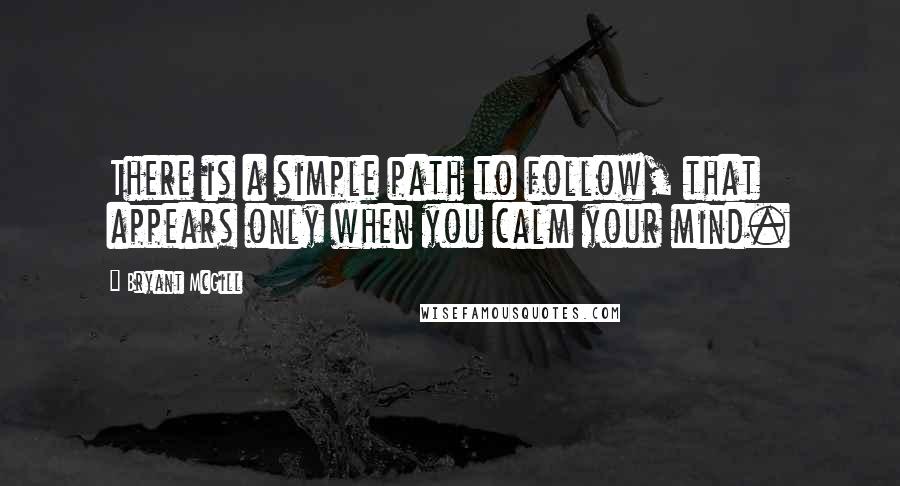 Bryant McGill Quotes: There is a simple path to follow, that appears only when you calm your mind.