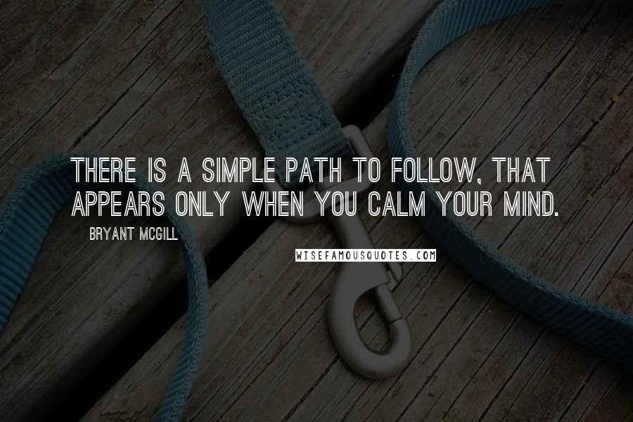 Bryant McGill Quotes: There is a simple path to follow, that appears only when you calm your mind.