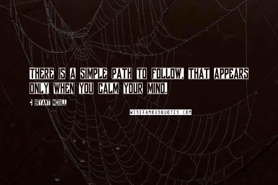 Bryant McGill Quotes: There is a simple path to follow, that appears only when you calm your mind.