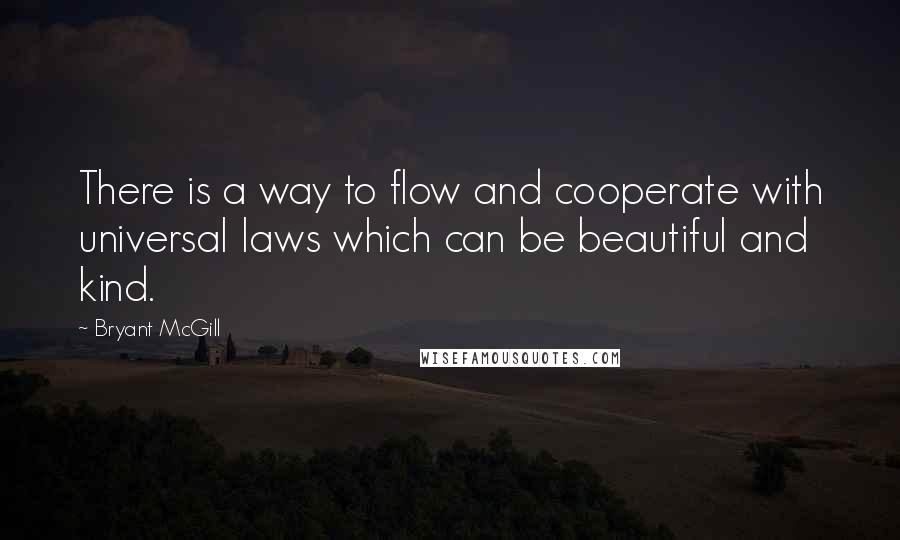 Bryant McGill Quotes: There is a way to flow and cooperate with universal laws which can be beautiful and kind.