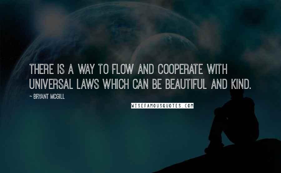 Bryant McGill Quotes: There is a way to flow and cooperate with universal laws which can be beautiful and kind.