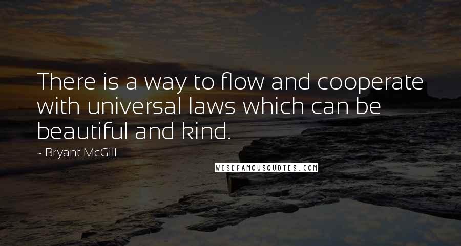 Bryant McGill Quotes: There is a way to flow and cooperate with universal laws which can be beautiful and kind.