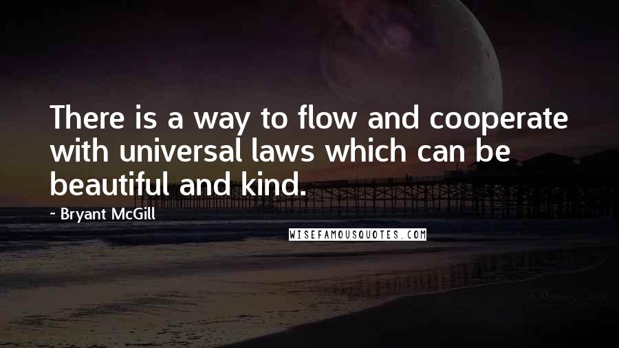 Bryant McGill Quotes: There is a way to flow and cooperate with universal laws which can be beautiful and kind.