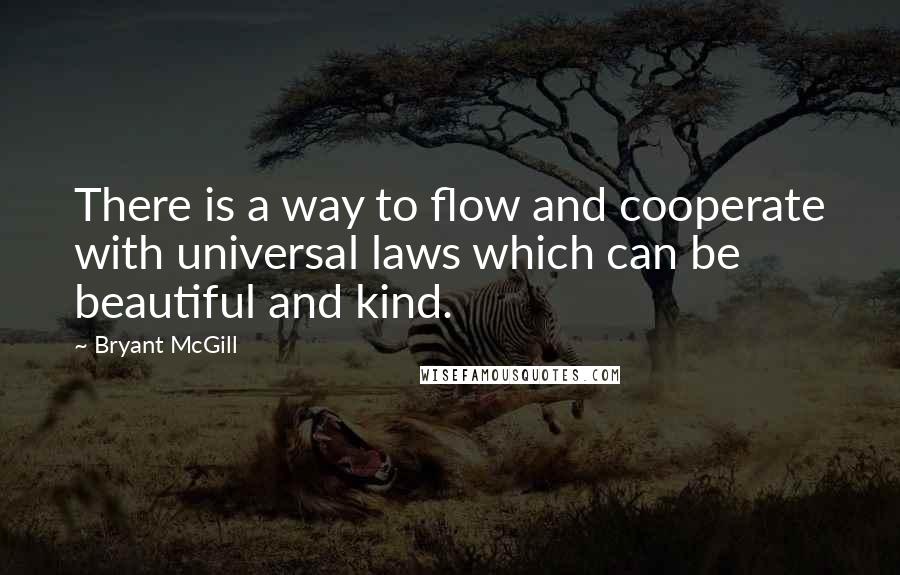 Bryant McGill Quotes: There is a way to flow and cooperate with universal laws which can be beautiful and kind.