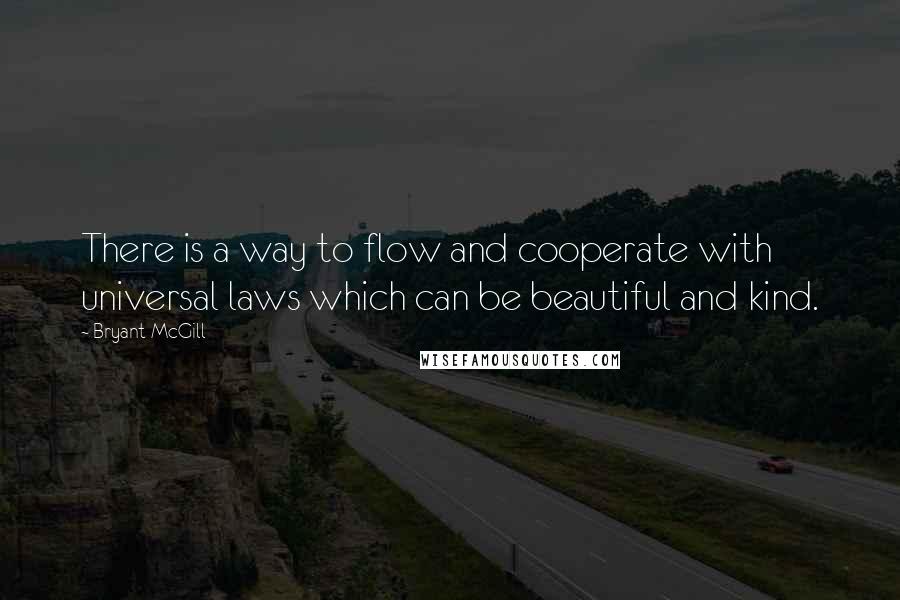 Bryant McGill Quotes: There is a way to flow and cooperate with universal laws which can be beautiful and kind.
