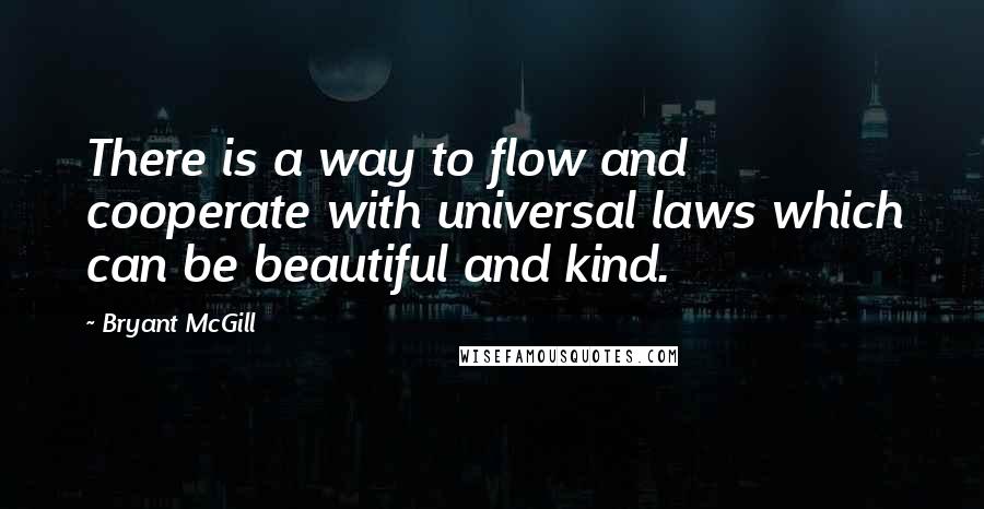 Bryant McGill Quotes: There is a way to flow and cooperate with universal laws which can be beautiful and kind.