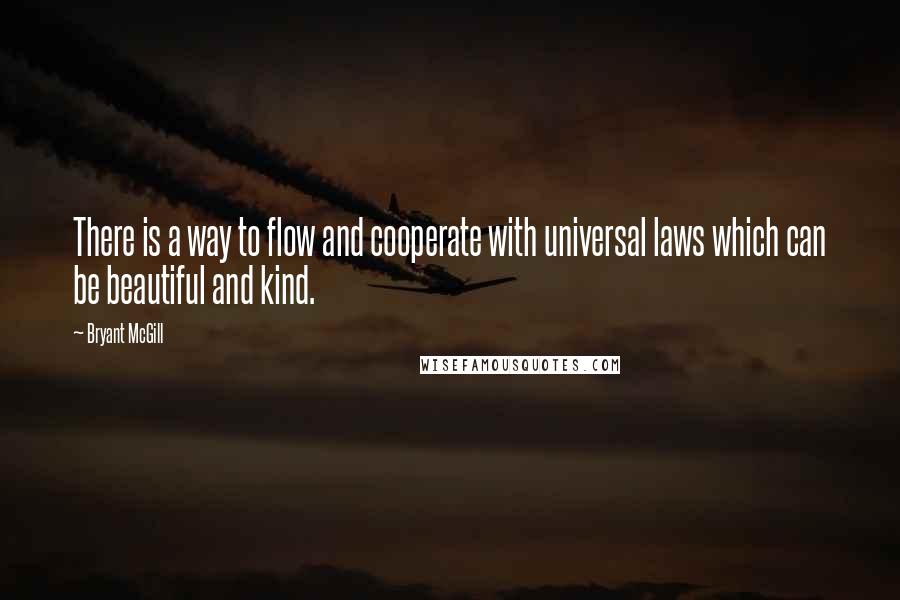 Bryant McGill Quotes: There is a way to flow and cooperate with universal laws which can be beautiful and kind.