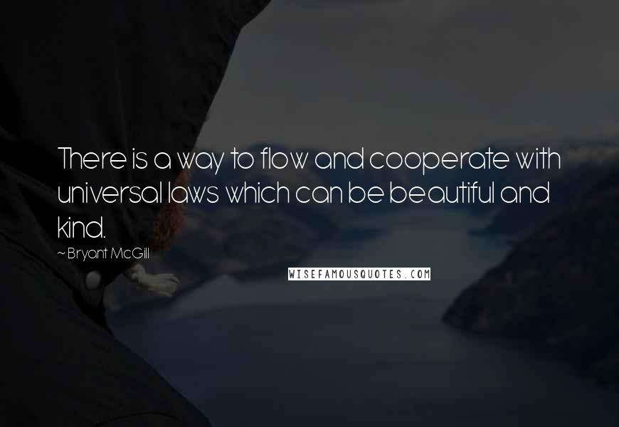 Bryant McGill Quotes: There is a way to flow and cooperate with universal laws which can be beautiful and kind.