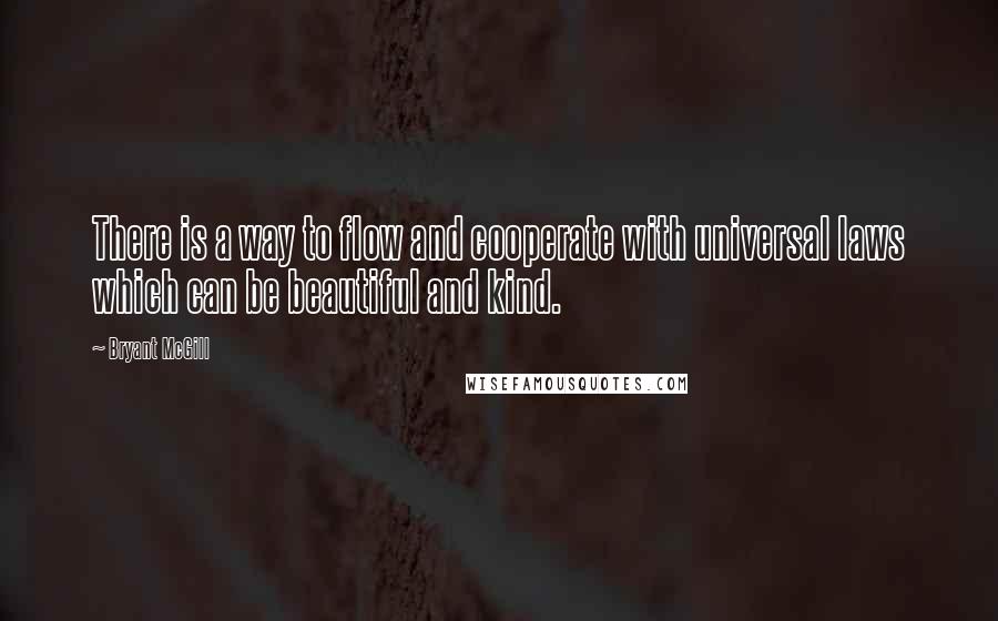 Bryant McGill Quotes: There is a way to flow and cooperate with universal laws which can be beautiful and kind.