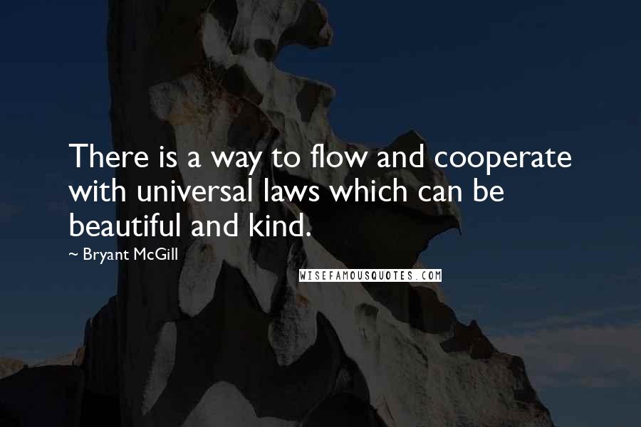 Bryant McGill Quotes: There is a way to flow and cooperate with universal laws which can be beautiful and kind.