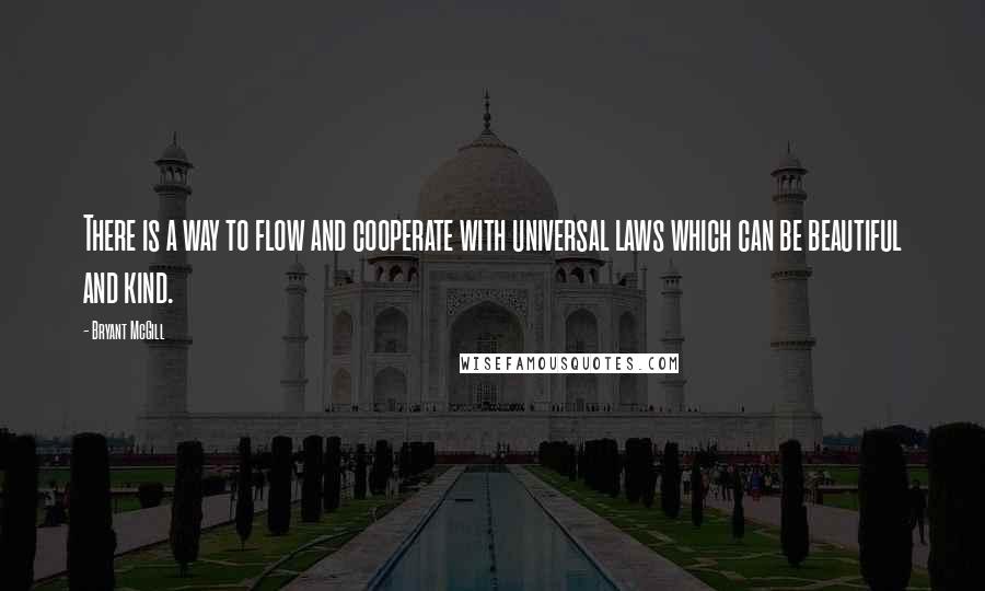 Bryant McGill Quotes: There is a way to flow and cooperate with universal laws which can be beautiful and kind.