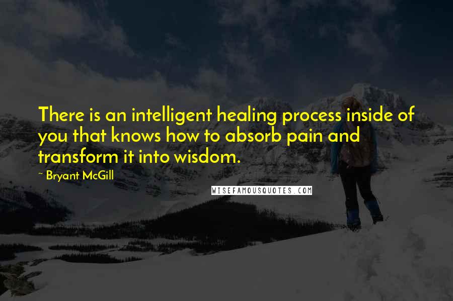 Bryant McGill Quotes: There is an intelligent healing process inside of you that knows how to absorb pain and transform it into wisdom.