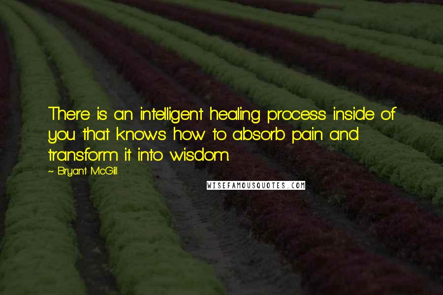 Bryant McGill Quotes: There is an intelligent healing process inside of you that knows how to absorb pain and transform it into wisdom.