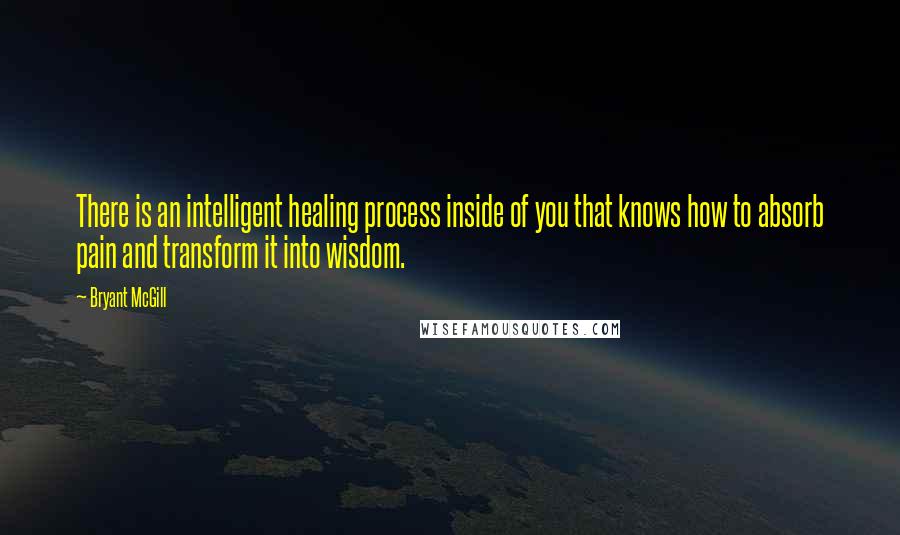 Bryant McGill Quotes: There is an intelligent healing process inside of you that knows how to absorb pain and transform it into wisdom.