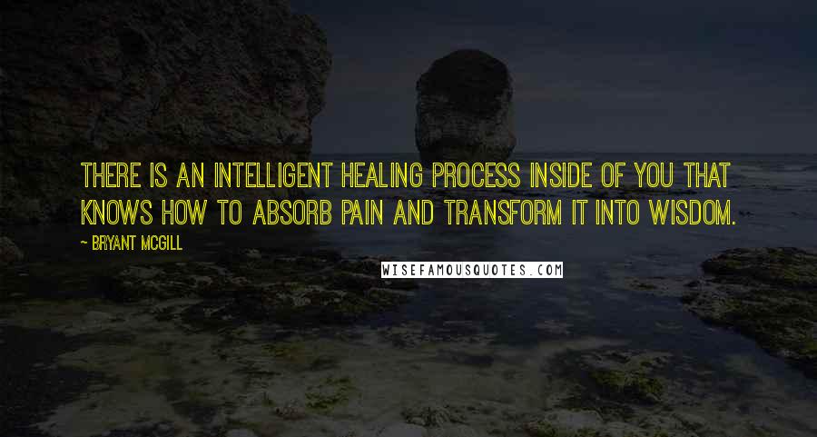 Bryant McGill Quotes: There is an intelligent healing process inside of you that knows how to absorb pain and transform it into wisdom.