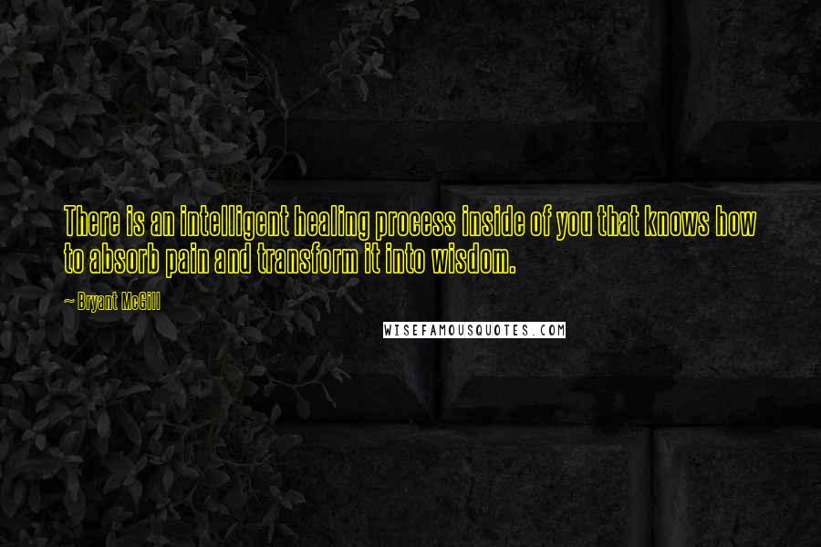 Bryant McGill Quotes: There is an intelligent healing process inside of you that knows how to absorb pain and transform it into wisdom.