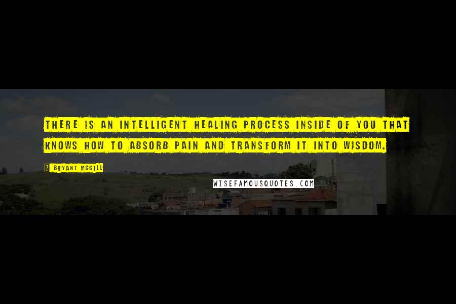 Bryant McGill Quotes: There is an intelligent healing process inside of you that knows how to absorb pain and transform it into wisdom.